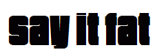 Say It Fat