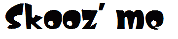 Skooz' me