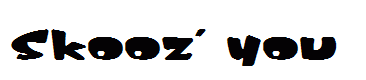 Skooz' you