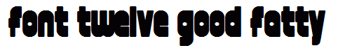 font twelve good fatty