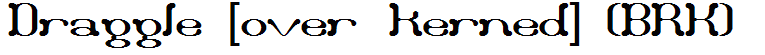 Draggle [over kerned] (BRK)